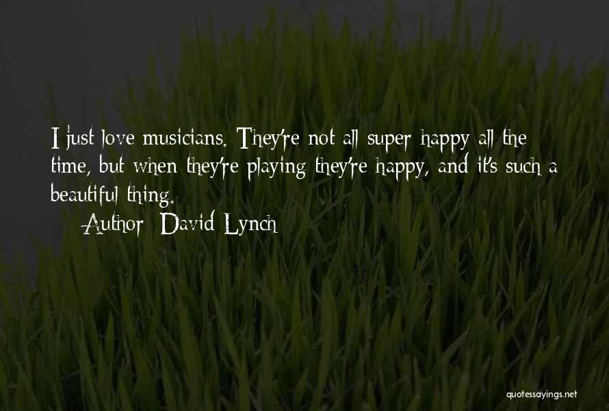 David Lynch Quotes: I Just Love Musicians. They're Not All Super-happy All The Time, But When They're Playing They're Happy, And It's Such