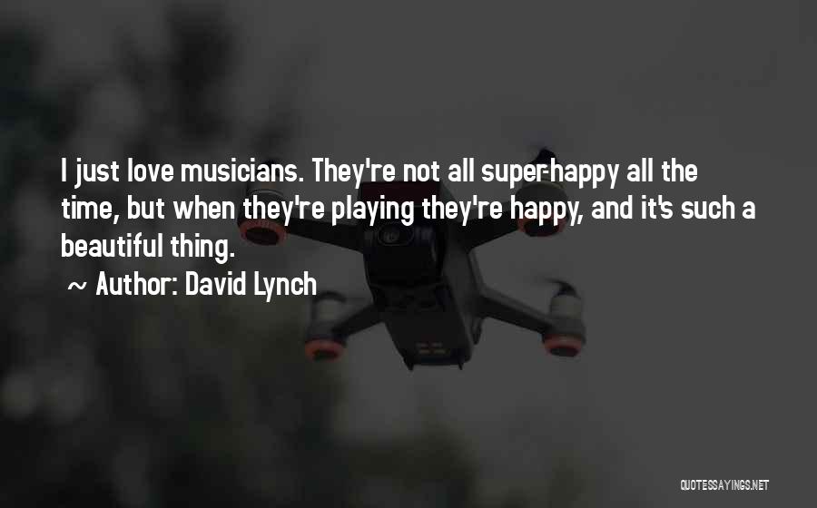 David Lynch Quotes: I Just Love Musicians. They're Not All Super-happy All The Time, But When They're Playing They're Happy, And It's Such