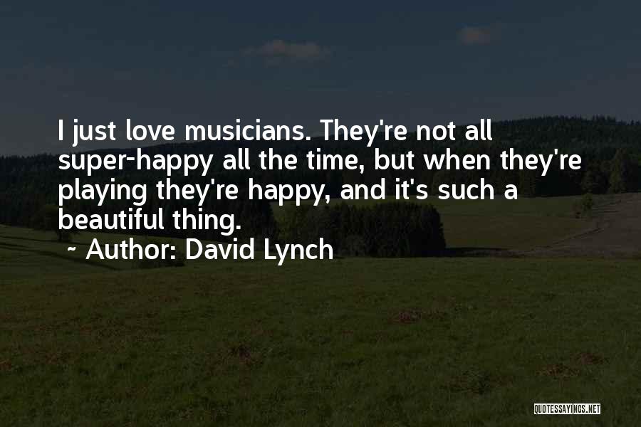 David Lynch Quotes: I Just Love Musicians. They're Not All Super-happy All The Time, But When They're Playing They're Happy, And It's Such