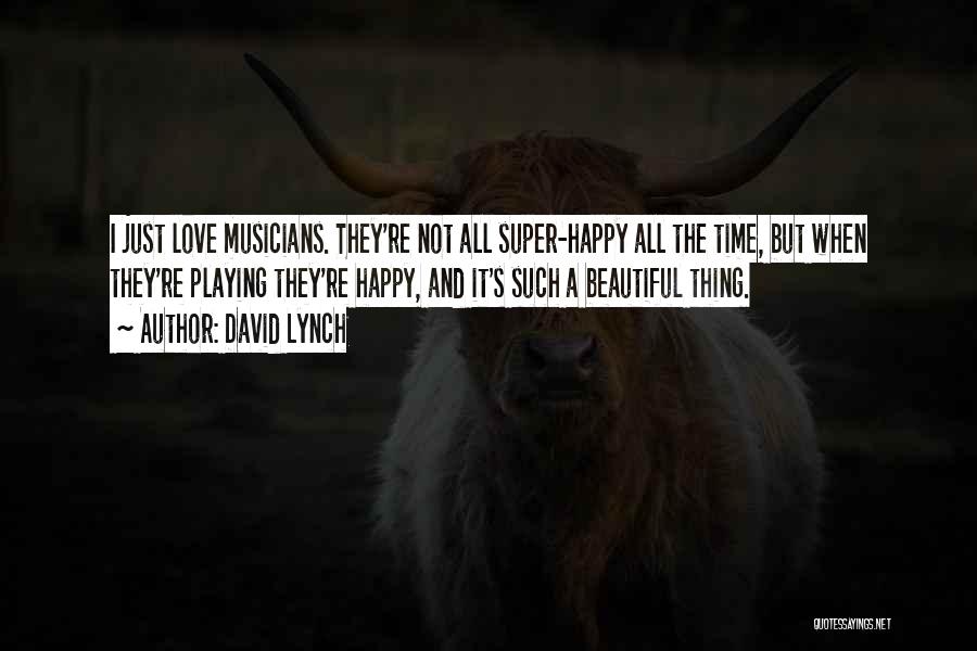 David Lynch Quotes: I Just Love Musicians. They're Not All Super-happy All The Time, But When They're Playing They're Happy, And It's Such