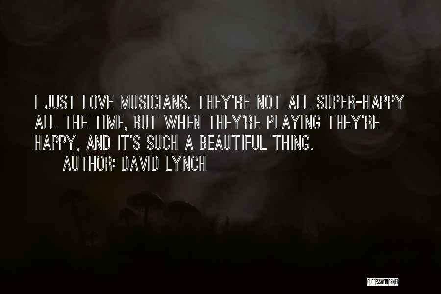 David Lynch Quotes: I Just Love Musicians. They're Not All Super-happy All The Time, But When They're Playing They're Happy, And It's Such