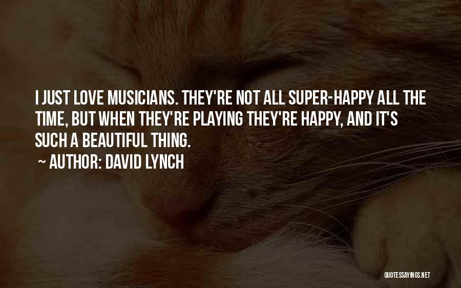 David Lynch Quotes: I Just Love Musicians. They're Not All Super-happy All The Time, But When They're Playing They're Happy, And It's Such