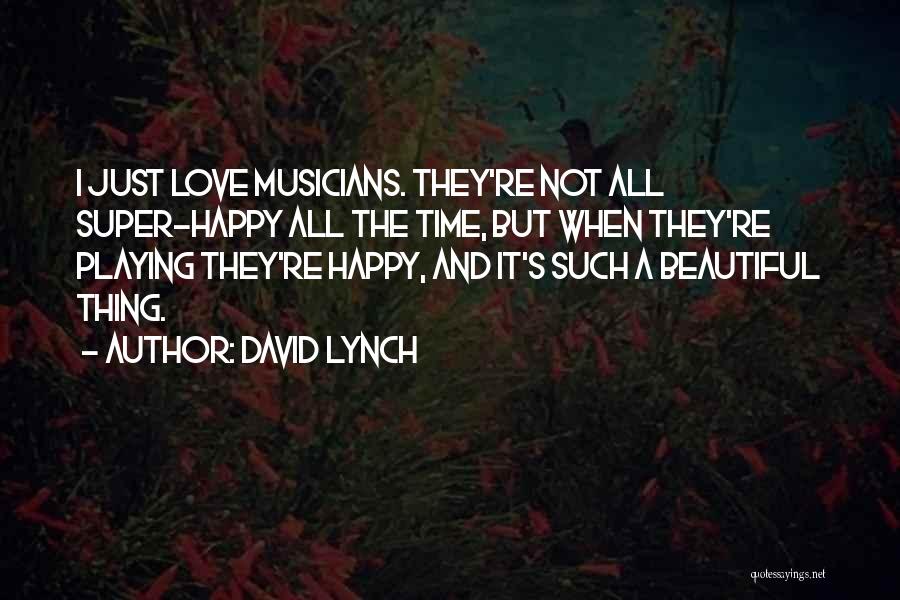 David Lynch Quotes: I Just Love Musicians. They're Not All Super-happy All The Time, But When They're Playing They're Happy, And It's Such