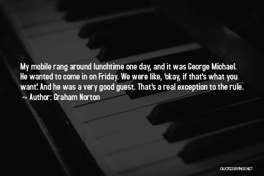 Graham Norton Quotes: My Mobile Rang Around Lunchtime One Day, And It Was George Michael. He Wanted To Come In On Friday. We