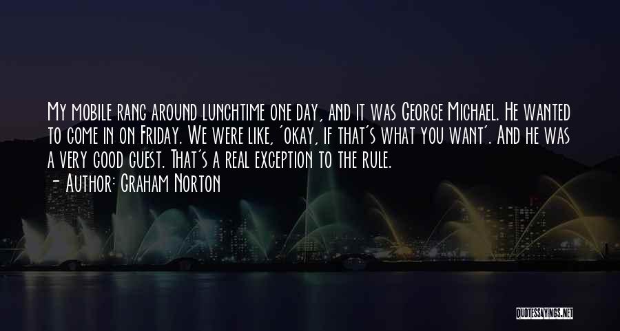 Graham Norton Quotes: My Mobile Rang Around Lunchtime One Day, And It Was George Michael. He Wanted To Come In On Friday. We