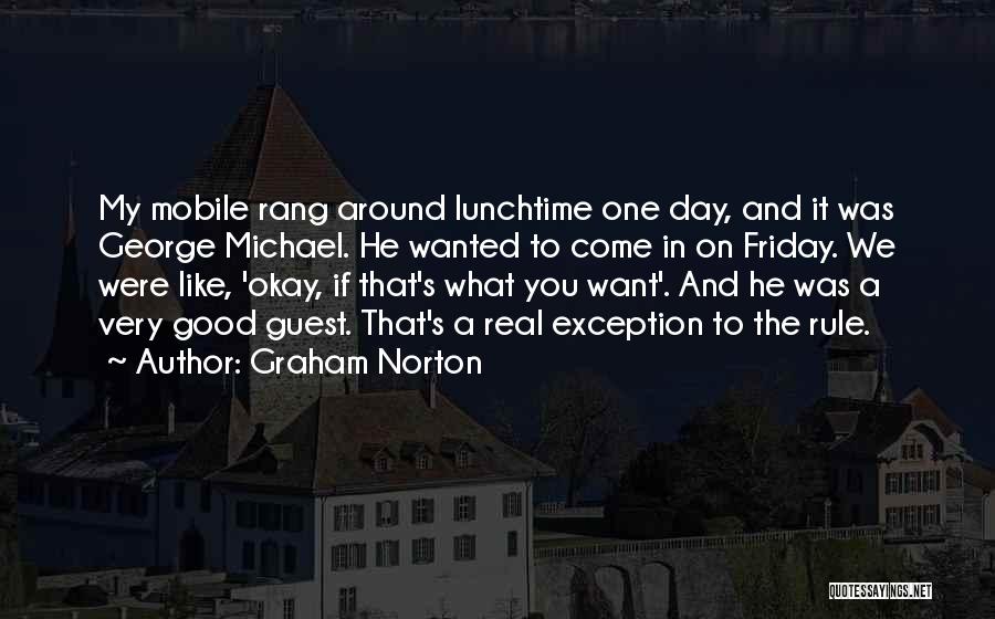 Graham Norton Quotes: My Mobile Rang Around Lunchtime One Day, And It Was George Michael. He Wanted To Come In On Friday. We