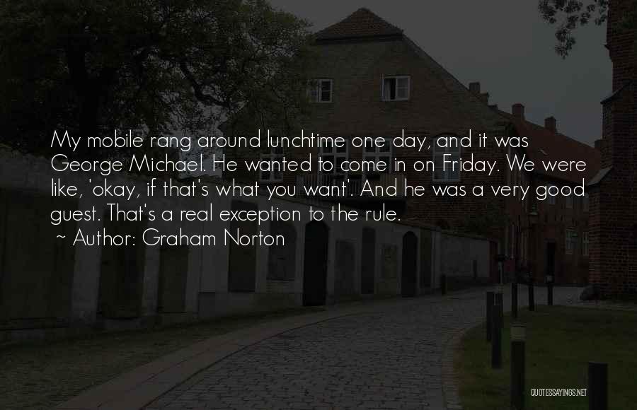 Graham Norton Quotes: My Mobile Rang Around Lunchtime One Day, And It Was George Michael. He Wanted To Come In On Friday. We