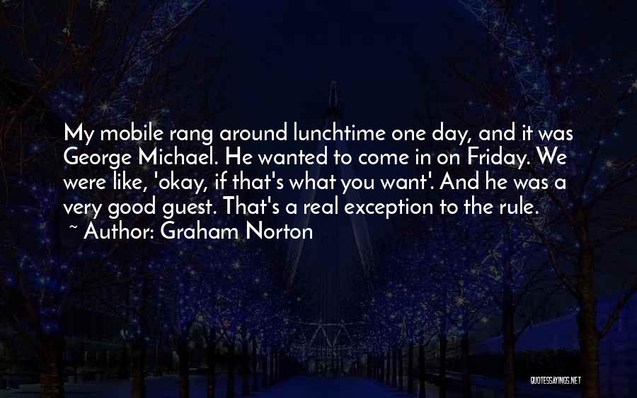 Graham Norton Quotes: My Mobile Rang Around Lunchtime One Day, And It Was George Michael. He Wanted To Come In On Friday. We