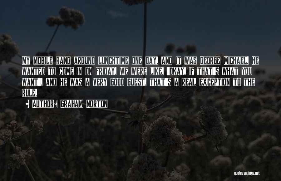 Graham Norton Quotes: My Mobile Rang Around Lunchtime One Day, And It Was George Michael. He Wanted To Come In On Friday. We