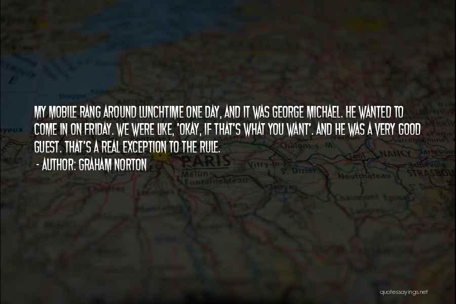 Graham Norton Quotes: My Mobile Rang Around Lunchtime One Day, And It Was George Michael. He Wanted To Come In On Friday. We