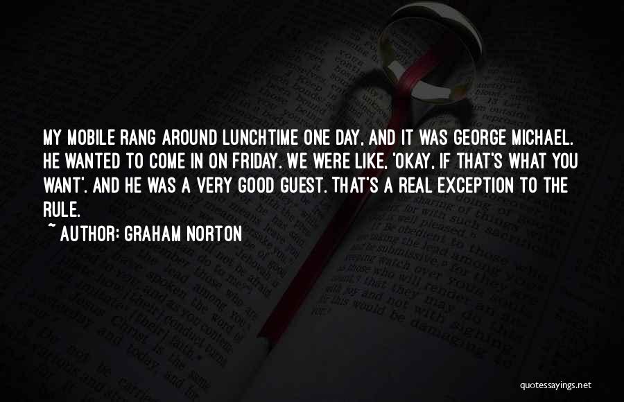 Graham Norton Quotes: My Mobile Rang Around Lunchtime One Day, And It Was George Michael. He Wanted To Come In On Friday. We