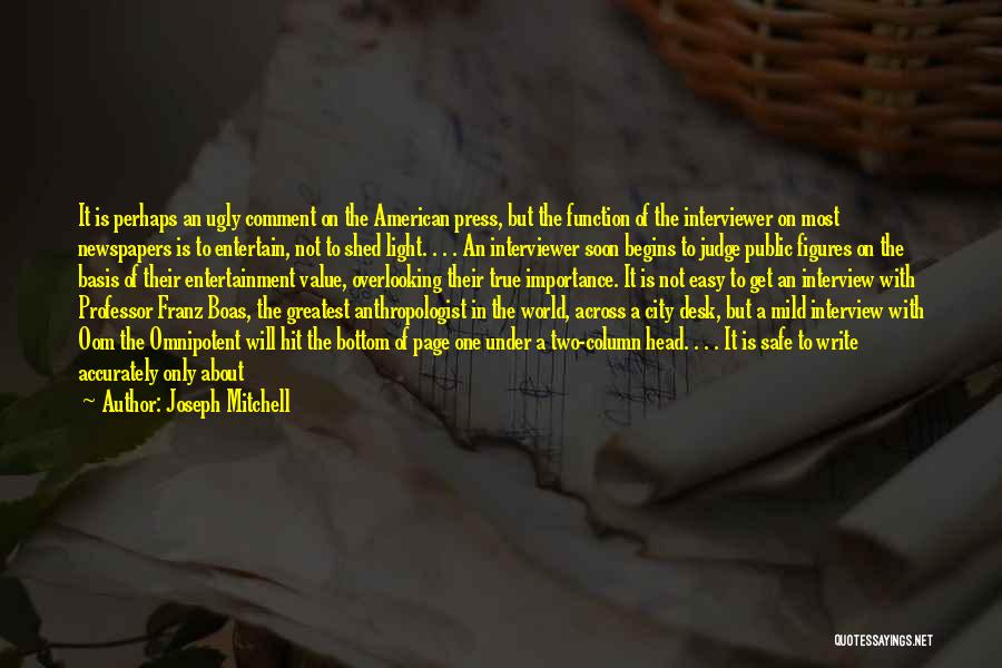 Joseph Mitchell Quotes: It Is Perhaps An Ugly Comment On The American Press, But The Function Of The Interviewer On Most Newspapers Is