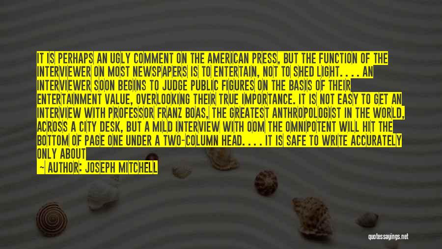 Joseph Mitchell Quotes: It Is Perhaps An Ugly Comment On The American Press, But The Function Of The Interviewer On Most Newspapers Is