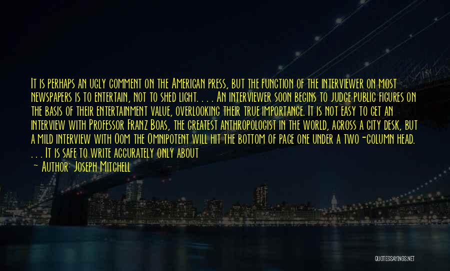 Joseph Mitchell Quotes: It Is Perhaps An Ugly Comment On The American Press, But The Function Of The Interviewer On Most Newspapers Is