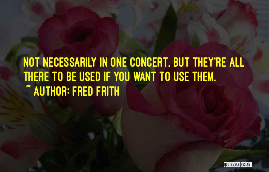 Fred Frith Quotes: Not Necessarily In One Concert, But They're All There To Be Used If You Want To Use Them.