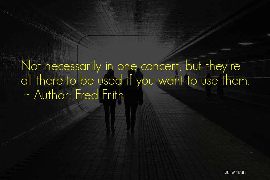 Fred Frith Quotes: Not Necessarily In One Concert, But They're All There To Be Used If You Want To Use Them.