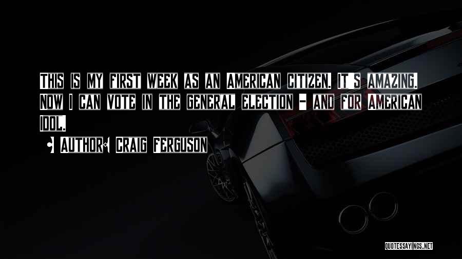 Craig Ferguson Quotes: This Is My First Week As An American Citizen. It's Amazing. Now I Can Vote In The General Election -