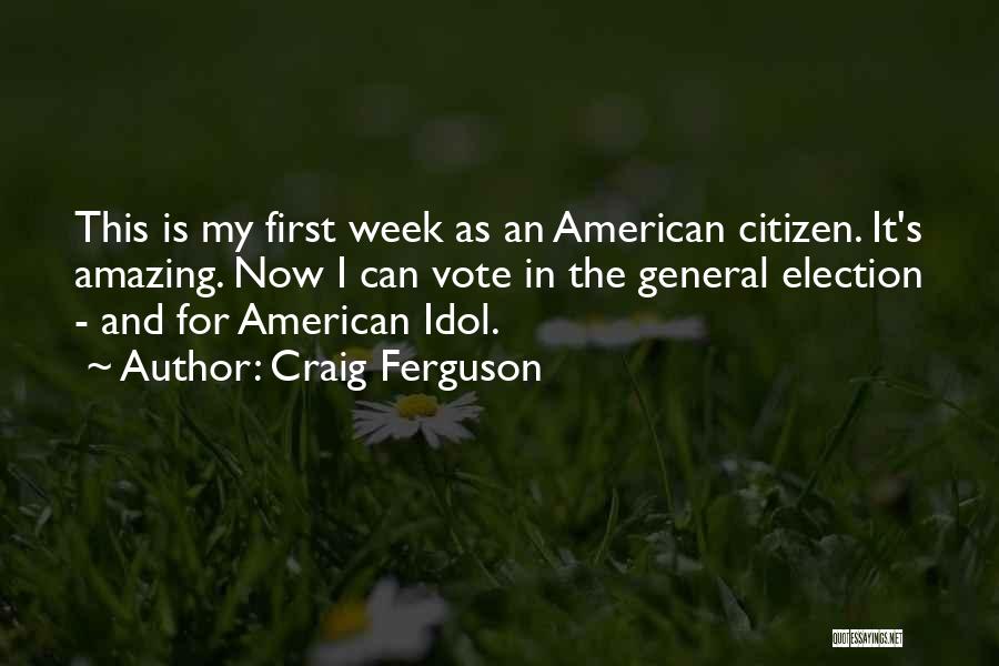 Craig Ferguson Quotes: This Is My First Week As An American Citizen. It's Amazing. Now I Can Vote In The General Election -