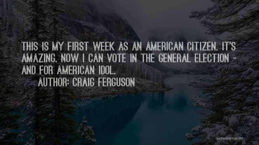 Craig Ferguson Quotes: This Is My First Week As An American Citizen. It's Amazing. Now I Can Vote In The General Election -