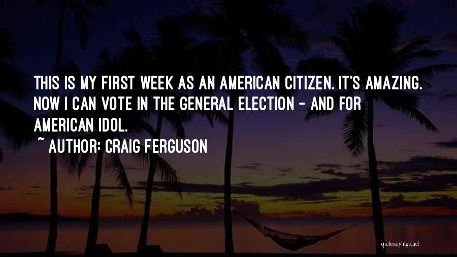 Craig Ferguson Quotes: This Is My First Week As An American Citizen. It's Amazing. Now I Can Vote In The General Election -