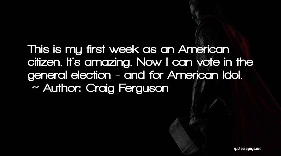 Craig Ferguson Quotes: This Is My First Week As An American Citizen. It's Amazing. Now I Can Vote In The General Election -