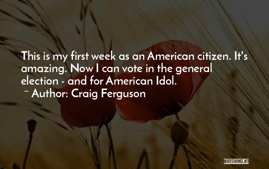 Craig Ferguson Quotes: This Is My First Week As An American Citizen. It's Amazing. Now I Can Vote In The General Election -