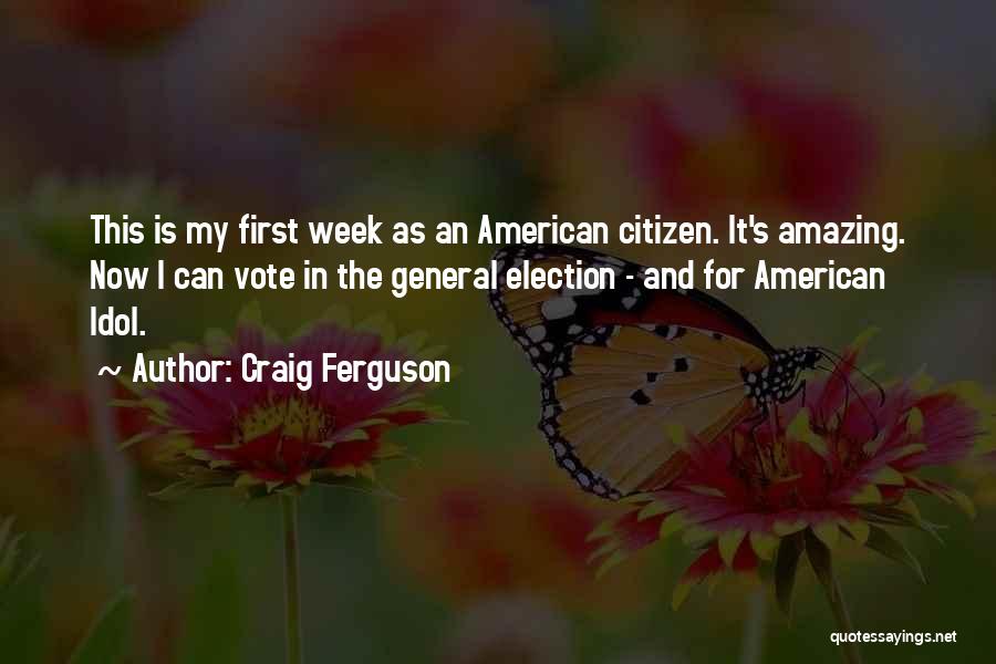 Craig Ferguson Quotes: This Is My First Week As An American Citizen. It's Amazing. Now I Can Vote In The General Election -