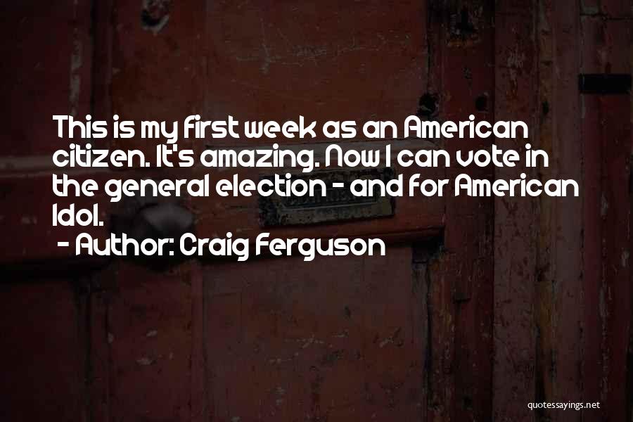 Craig Ferguson Quotes: This Is My First Week As An American Citizen. It's Amazing. Now I Can Vote In The General Election -