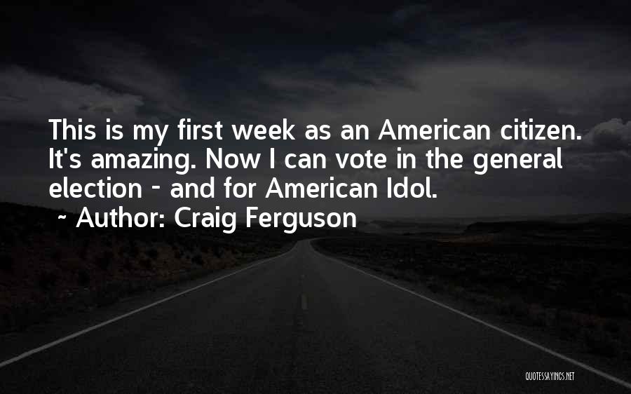 Craig Ferguson Quotes: This Is My First Week As An American Citizen. It's Amazing. Now I Can Vote In The General Election -