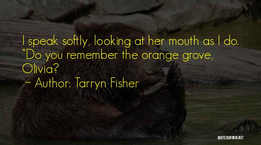 Tarryn Fisher Quotes: I Speak Softly, Looking At Her Mouth As I Do. Do You Remember The Orange Grove, Olivia?