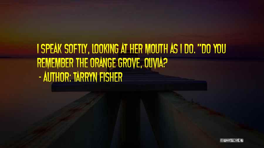 Tarryn Fisher Quotes: I Speak Softly, Looking At Her Mouth As I Do. Do You Remember The Orange Grove, Olivia?