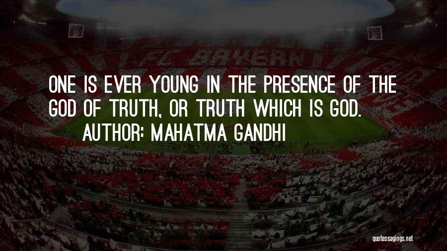 Mahatma Gandhi Quotes: One Is Ever Young In The Presence Of The God Of Truth, Or Truth Which Is God.