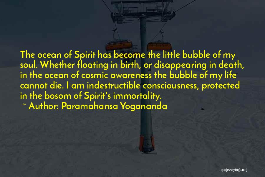 Paramahansa Yogananda Quotes: The Ocean Of Spirit Has Become The Little Bubble Of My Soul. Whether Floating In Birth, Or Disappearing In Death,