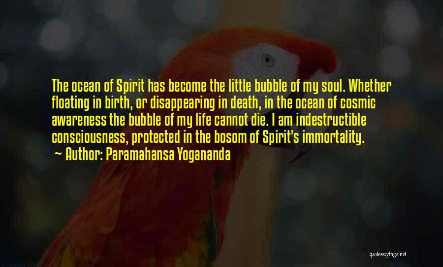 Paramahansa Yogananda Quotes: The Ocean Of Spirit Has Become The Little Bubble Of My Soul. Whether Floating In Birth, Or Disappearing In Death,