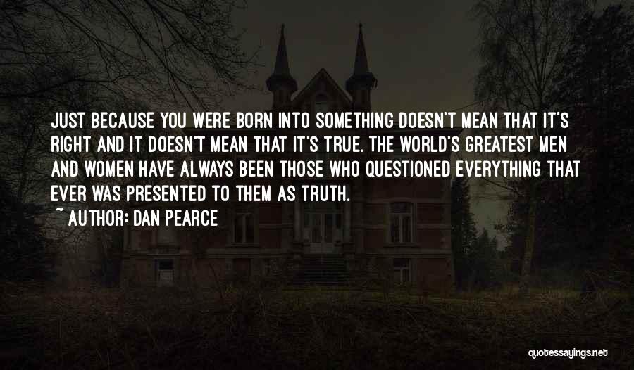 Dan Pearce Quotes: Just Because You Were Born Into Something Doesn't Mean That It's Right And It Doesn't Mean That It's True. The