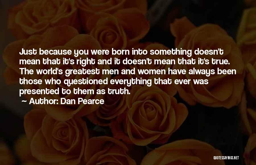 Dan Pearce Quotes: Just Because You Were Born Into Something Doesn't Mean That It's Right And It Doesn't Mean That It's True. The