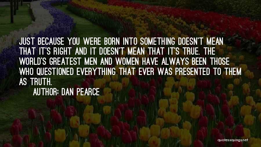 Dan Pearce Quotes: Just Because You Were Born Into Something Doesn't Mean That It's Right And It Doesn't Mean That It's True. The