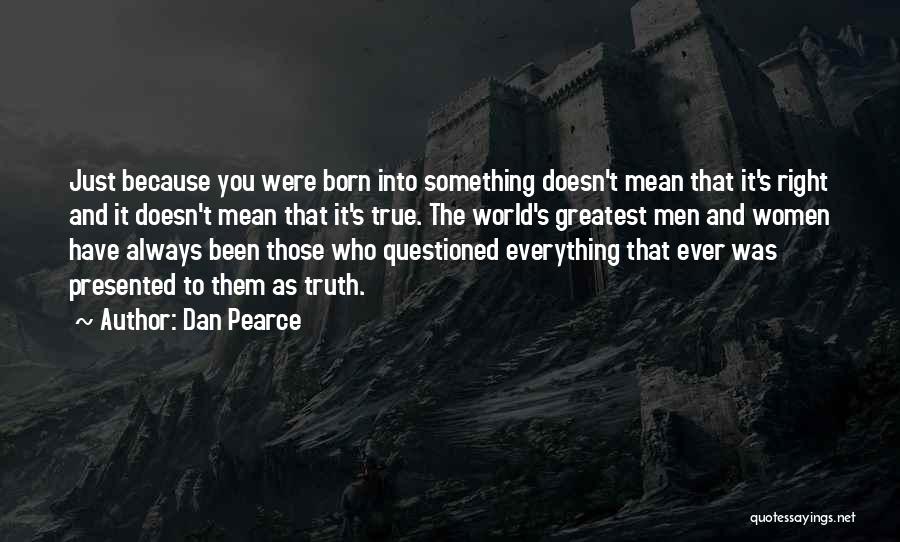 Dan Pearce Quotes: Just Because You Were Born Into Something Doesn't Mean That It's Right And It Doesn't Mean That It's True. The