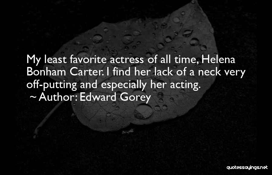 Edward Gorey Quotes: My Least Favorite Actress Of All Time, Helena Bonham Carter. I Find Her Lack Of A Neck Very Off-putting And
