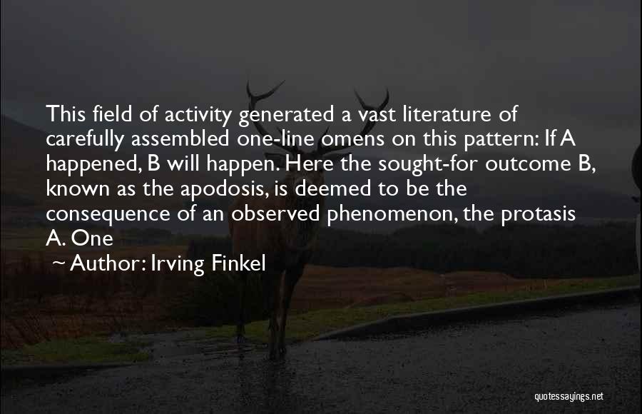 Irving Finkel Quotes: This Field Of Activity Generated A Vast Literature Of Carefully Assembled One-line Omens On This Pattern: If A Happened, B