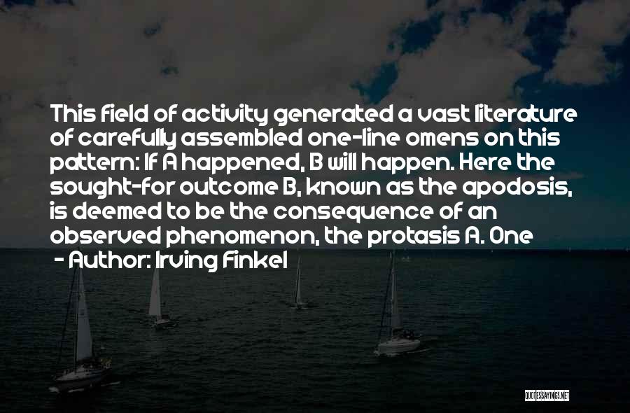 Irving Finkel Quotes: This Field Of Activity Generated A Vast Literature Of Carefully Assembled One-line Omens On This Pattern: If A Happened, B