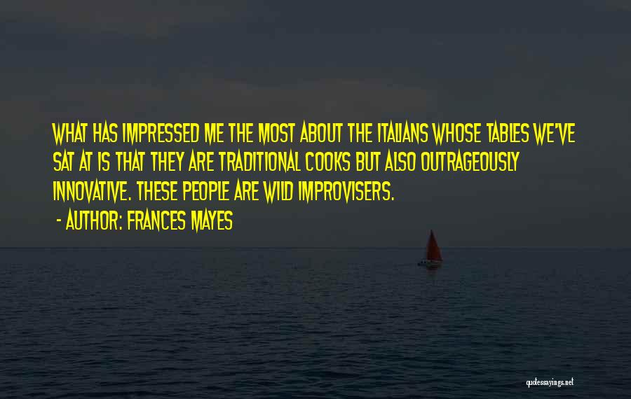 Frances Mayes Quotes: What Has Impressed Me The Most About The Italians Whose Tables We've Sat At Is That They Are Traditional Cooks