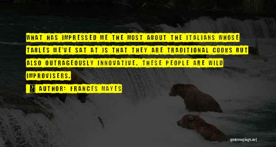 Frances Mayes Quotes: What Has Impressed Me The Most About The Italians Whose Tables We've Sat At Is That They Are Traditional Cooks