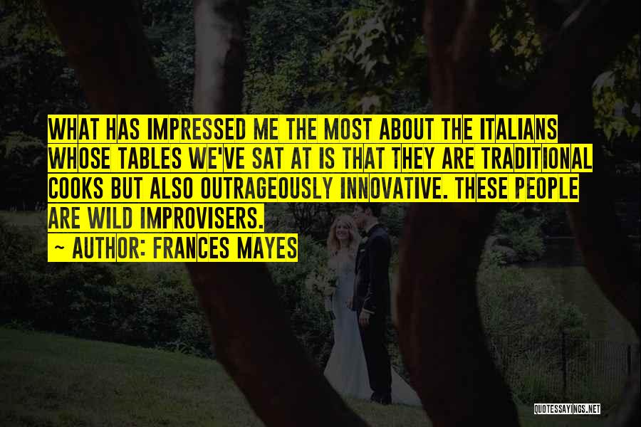 Frances Mayes Quotes: What Has Impressed Me The Most About The Italians Whose Tables We've Sat At Is That They Are Traditional Cooks