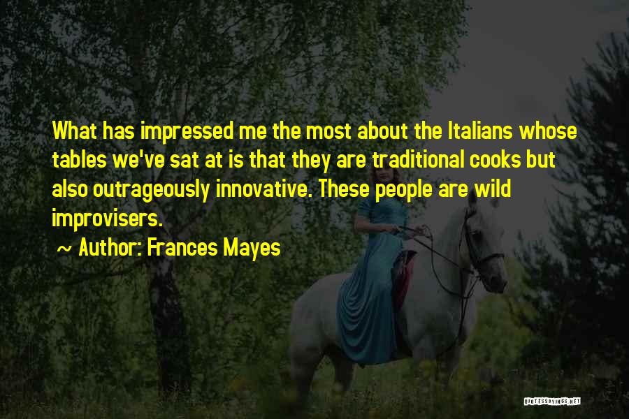 Frances Mayes Quotes: What Has Impressed Me The Most About The Italians Whose Tables We've Sat At Is That They Are Traditional Cooks