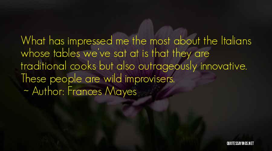 Frances Mayes Quotes: What Has Impressed Me The Most About The Italians Whose Tables We've Sat At Is That They Are Traditional Cooks