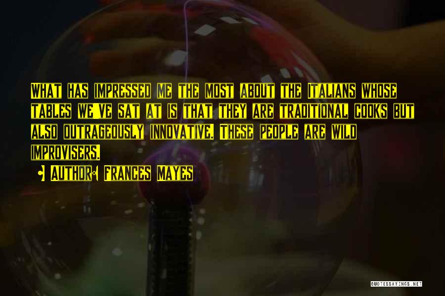 Frances Mayes Quotes: What Has Impressed Me The Most About The Italians Whose Tables We've Sat At Is That They Are Traditional Cooks