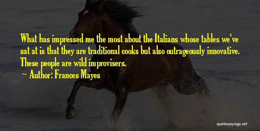 Frances Mayes Quotes: What Has Impressed Me The Most About The Italians Whose Tables We've Sat At Is That They Are Traditional Cooks