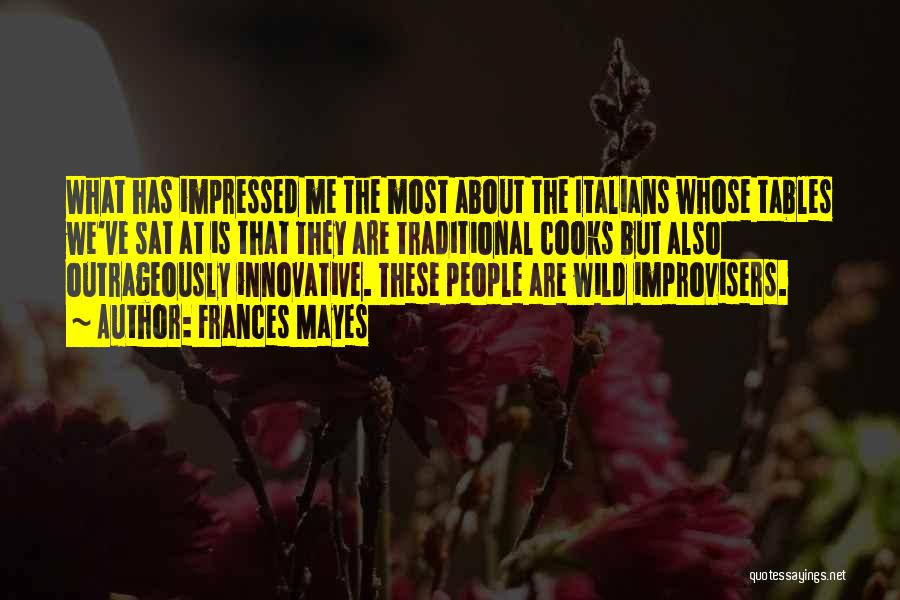 Frances Mayes Quotes: What Has Impressed Me The Most About The Italians Whose Tables We've Sat At Is That They Are Traditional Cooks