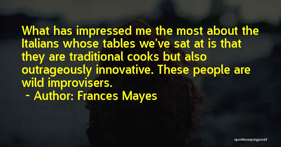 Frances Mayes Quotes: What Has Impressed Me The Most About The Italians Whose Tables We've Sat At Is That They Are Traditional Cooks